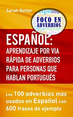 ESPAÑOL: APRENDIZAJE POR VÍA RÁPIDA DE ADVERBIOS PARA PERSONAS QUE HABLAN PORTUGUÉS.: Los 100 adverbios más utilizados en español con 600 frases de ejemplo.