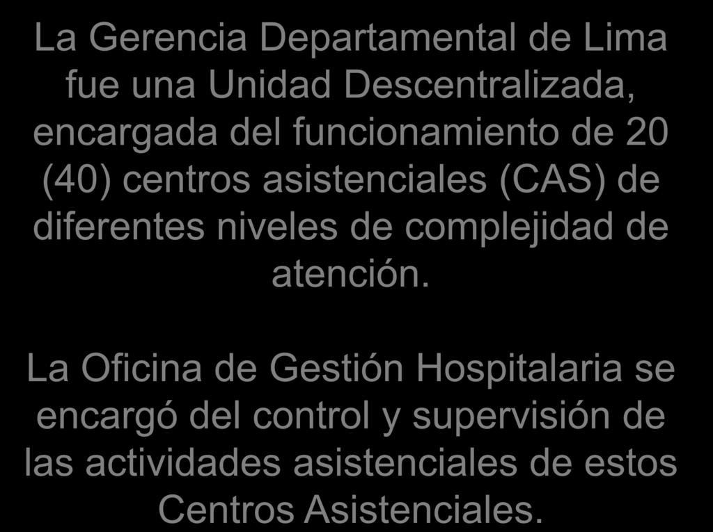 La Gerencia Departamental de Lima fue una Unidad Descentralizada, encargada del funcionamiento de 20 (40) centros asistenciales (CAS) de diferentes niveles de