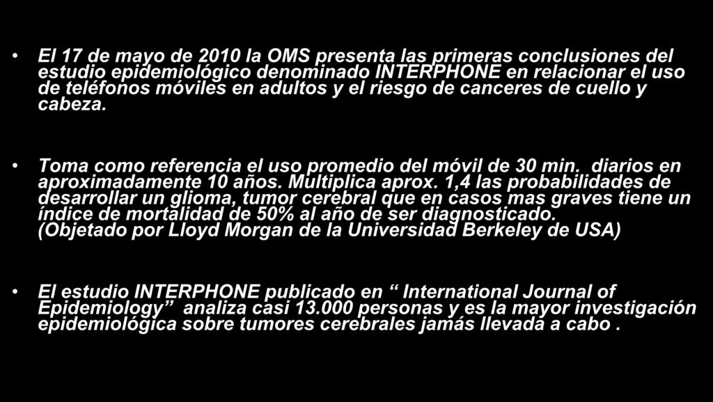RIESGO DE EFECTOS A LARGO PLAZO (INTERPHONE) El 17 de mayo de 2010 la OMS presenta las primeras conclusiones del estudio epidemiológico denominado INTERPHONE en relacionar el uso de teléfonos móviles