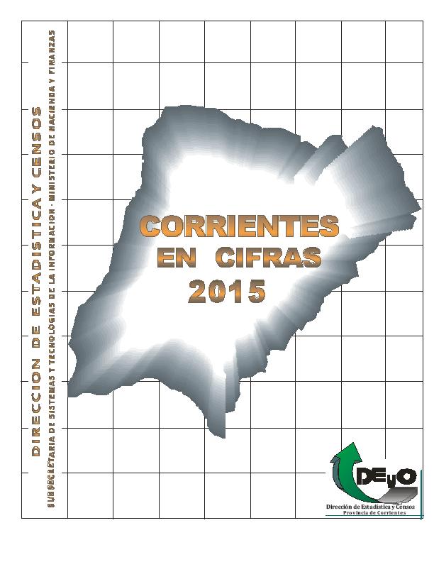 Corrientes. Dirección de Estadística y Censos CORRIENTES EN CIFRAS. 2015 Acceso electrónico: \\Srv03\biblioteca\H-262.zip Notas: Disponible en: http://www.deyccorrientes.gov.
