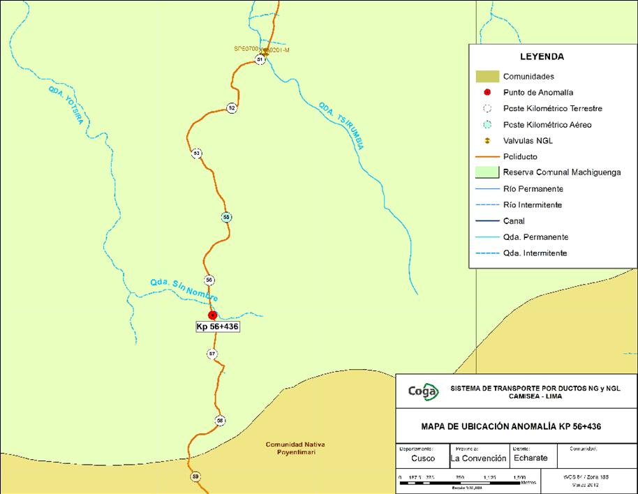 INFORME SOBRE OCTAVA FALLA OCURRIDA EN EL SISTEMA DE TRANSPORTE DE LÍQUIDOS DE GAS NATURAL POR DUCTOS DE CAMISEA A LA COSTA DE LA EMPRESA CONCESIONARIA TRANSPORTADORA DEL GAS DEL PERU S.A. FECHA : 12 de marzo de 2012 UBICACIÓN : KP 56+436 Reserva Comunal Matsiguenga, distrito de Echarate, provincia de La Convención, departamento de Cusco.