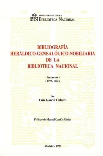 BIBLIOGRAFÍAS García Cubero, Luis. Bibliografía heráldico-genealógico-nobiliaria de la Biblioteca Nacional : (impresos) (1959-1994) / por Luis García Cubero ; prólogo de Manuel Carrión Gútiez.