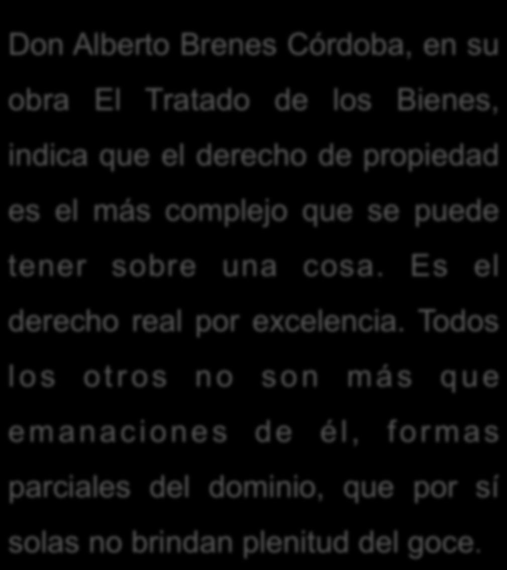 DERECHO DE PROPIEDAD Don Alberto Brenes Córdoba, en su obra El Tratado de los Bienes, indica que el derecho de propiedad es el más complejo