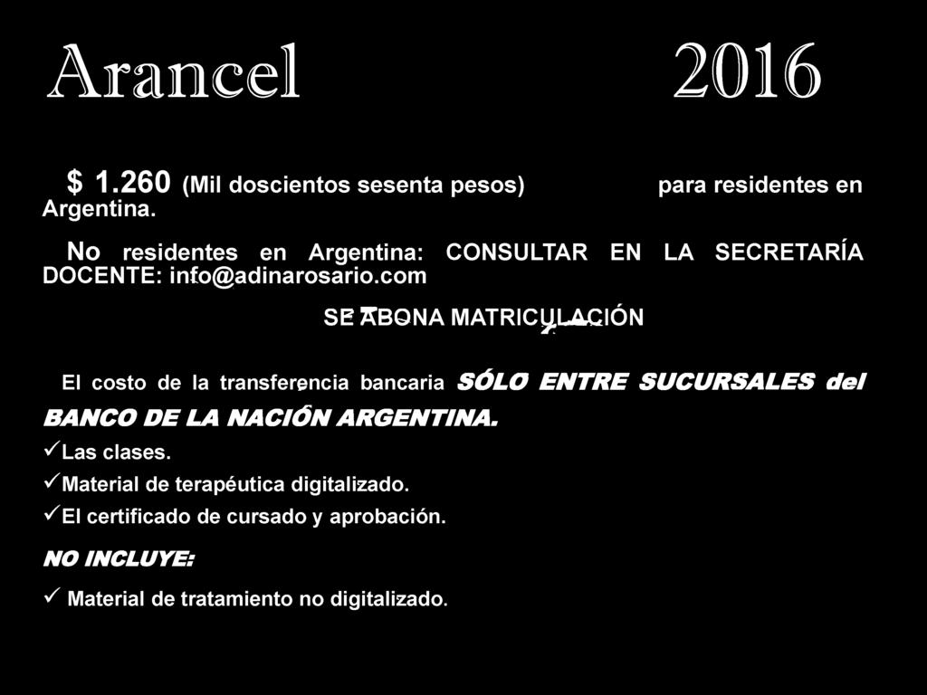 Arancel 2016 S$ 1.260 (Mil doscientos sesenta pesos) para residentes en Argentina. No residentes en Argentina: CONSULTAR EN LA SECRETARÍA DOCENTE: info@adinarosario.