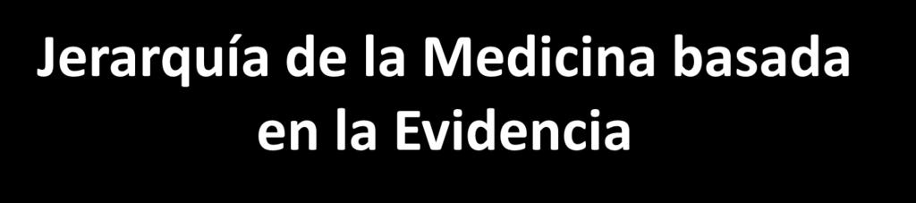 Jerarquía de la Medicina basada en la Evidencia Alta Revisiones sistemáticas - Meta-análisis Grandes Ensayos Clínicos