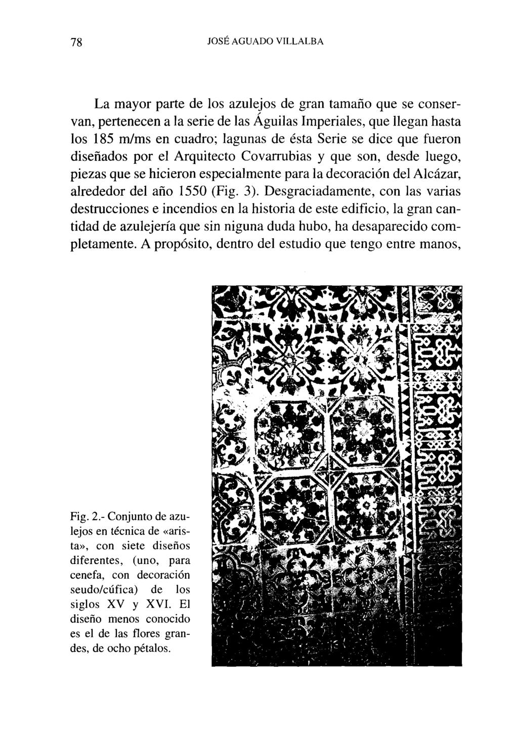 78 JOSÉ AGUADO VILLALBA La mayor parte de los azulejos de gran tamaño que se conservan, pertenecen a la serie de las Águilas Imperiales, que llegan hasta los 185 m/ms en cuadro; lagunas de ésta Serie