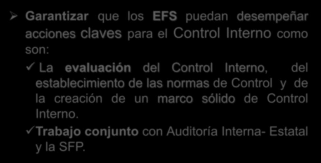 Garantizar que los EFS puedan desempeñar acciones claves para el Control Interno como son: La evaluación del Control Interno, del