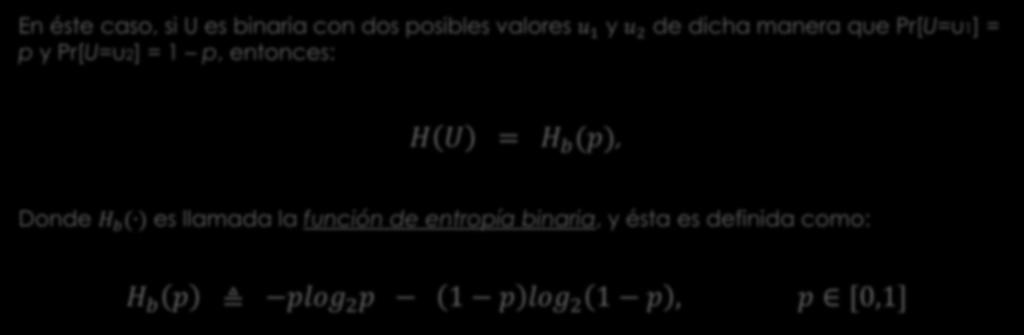 Función de entropía binaria En éste caso, si U es binaria con dos posibles valores u 1 y u 2 de dicha manera que Pr[U=u1] = p y Pr[U=u2] = 1 p,