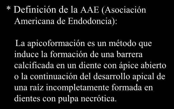 TRATAMIENTO DEL DIENTE NECRÓTICO CON ÁPICE INMADURO - Técnica endodóncica clásica: Apicoformación - * Definición de la AAE (Asociación Americana de Endodoncia): La apicoformación es un