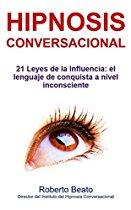 Hipnosis Conversacional: 21 Leyes de la Influencia: el lenguaje de conquista a nivel