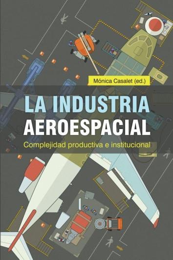 CLASIFICACIÓN: 338.476291 I421i Autor: Casalet Ravenna, Mónica La industria aeroespacial: Complejidad productiva e institucional.