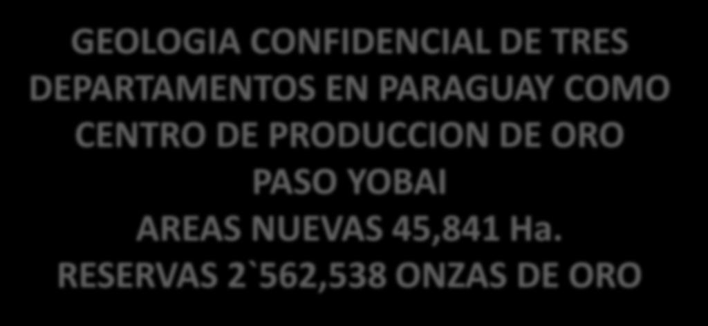 CONFIDENCIAL MINERIA GEOLOGIA CONFIDENCIAL DE TRES DEPARTAMENTOS EN PARAGUAY COMO CENTRO DE PRODUCCION DE ORO PASO YOBAI AREAS NUEVAS