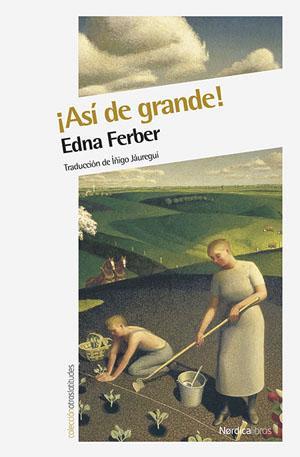 9 FERBER, Edna (1887-1968) lasí de grande! / Edna Ferber ; traducción de Íñigo Jáuregui.. -- Madrid : Nórdica Libros, 2015.