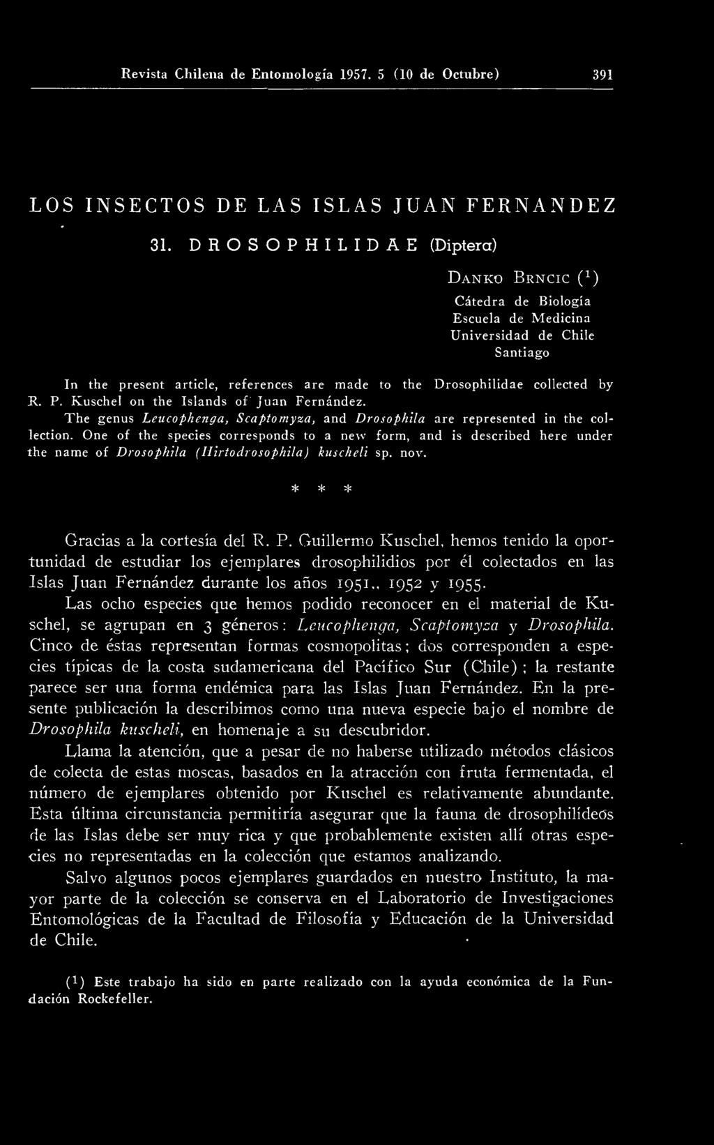 Guillermo Kuschel, hemos tenido la oportunidad de estudiar los ejemplares drosophilidios por él colectados en las Islas Juan Fernández durante los años 1951,, 1952 y 1955.