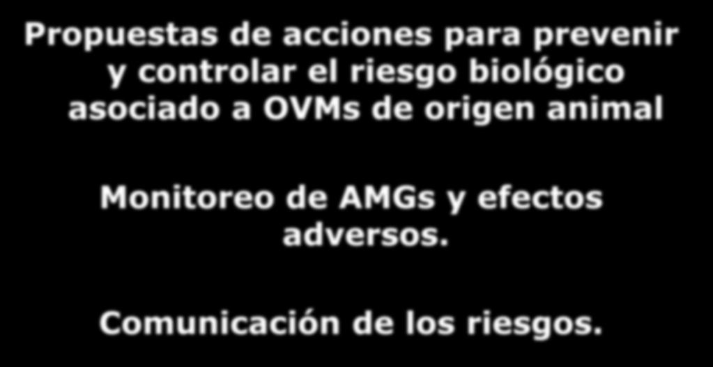 Propuestas de acciones para prevenir y controlar el riesgo biológico asociado a OVMs de origen animal Monitoreo de AMGs y
