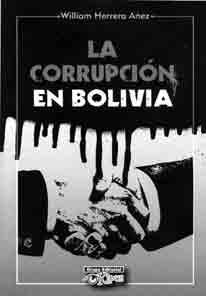 Reseñas bibliograficas LA CORRUPCIÓN EN BOLIVIA Orlando Parada Vaca William Herrera Añez ha publicado en la editorial Kipus, el libro La Corrupción en Bolivia, compuesto de 274 páginas y lo ha puesto