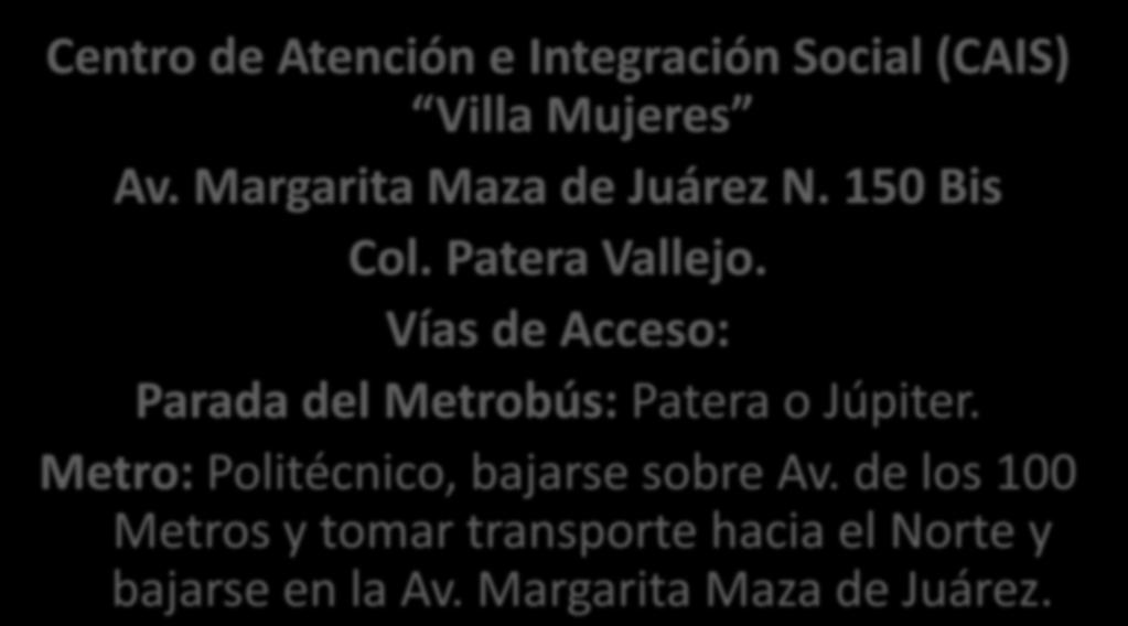 Ubicación de la práctica Centro de Atención e Integración Social (CAIS) Villa Mujeres Av. Margarita Maza de Juárez N. 150 Bis Col. Patera Vallejo.