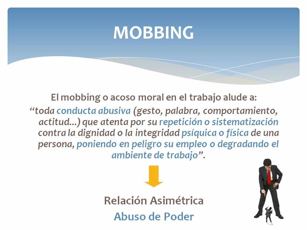 El mobbing o acoso moral en el trabajo alude a: toda conducta abusiva (gesto, palabra, comportamiento, actitud.