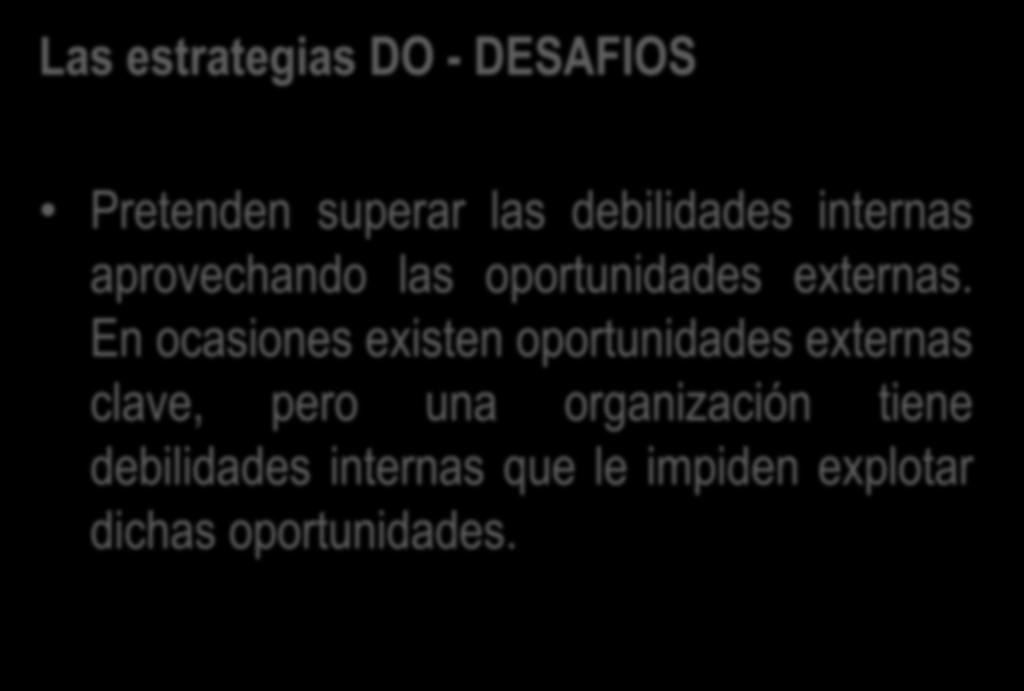 Las estrategias DO - DESAFIOS Pretenden superar las debilidades internas aprovechando las oportunidades externas.
