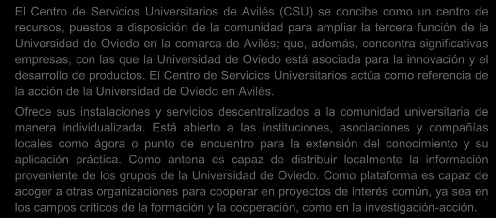MISIÓN El Centro de Servicios Universitarios de Avilés (CSU) se concibe como un centro de recursos, puestos a disposición de la comunidad para ampliar la tercera función de la Universidad de Oviedo
