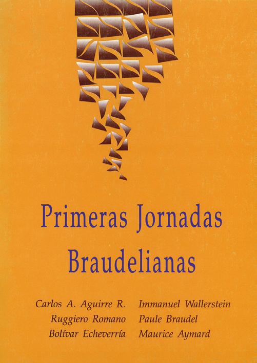 2 3 PRIMERAS JORNADAS BRAUDELIANAS Carlos A. Aguirre, Ruggiero Romano, Bolívar Echeverría, Immanuel Wallerstein, Paule Braudel y Maurice Aymard Coeditores: UNAM, IFAL México, 1993, 108 pp.