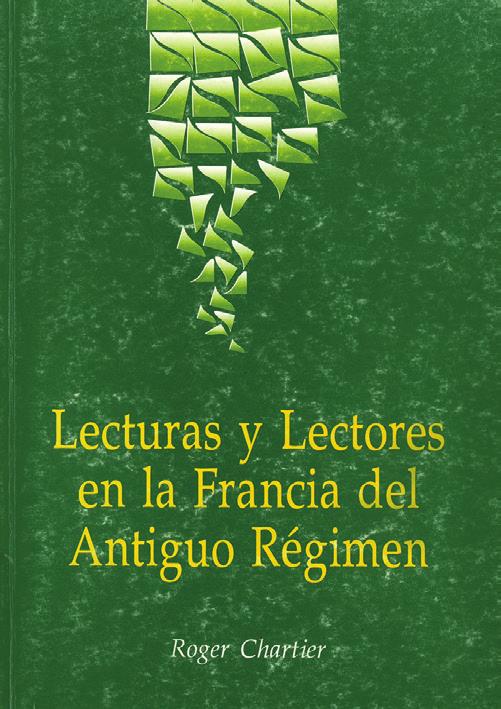 4 5 LECTURAS Y LECTORES EN LA FRANCIA DEL ANTIGUO RÉGIMEN Roger Chartier México, 1994, 110 pp.