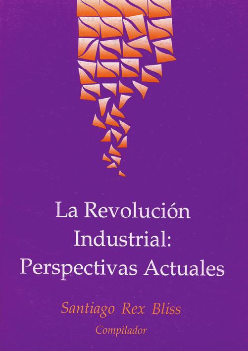 10 11 LA REVOLUCIÓN INDUSTRIAL: PERSPECTIVAS ACTUALES Santiago Rex Bliss (comp.) México, 1997, 197 pp.