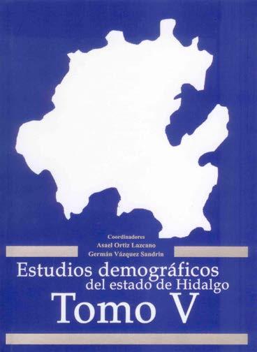 Estudios demográficos del estado de Hidalgo Tomo V Asael Ortíz Lazcano y Germán Vázquez Sandrin (coordinadores) El tomo forma parte de una colección de diez documentos que han estructurado los