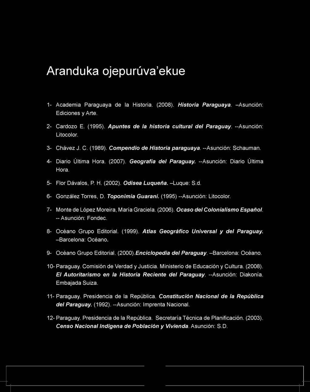Aranduka ojepurúva ekue 1- Academia Paraguaya de la Historia. (2008). Historia Paraguaya. -Asunción: Ediciones y Arte. 2- Cardozo E. (1995). Apuntes de la historia cultural del Paraguay.