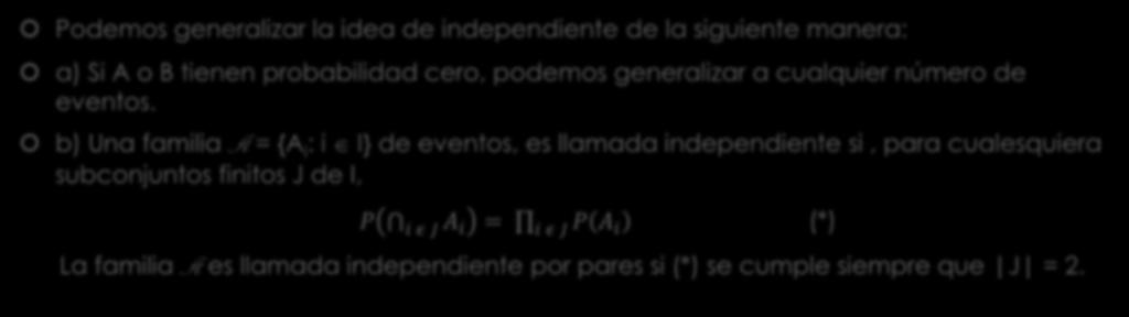 Definición Podemos generalizar la idea de independiente de la siguiente manera: a) Si A o B tienen probabilidad cero, podemos generalizar a cualquier número de eventos.