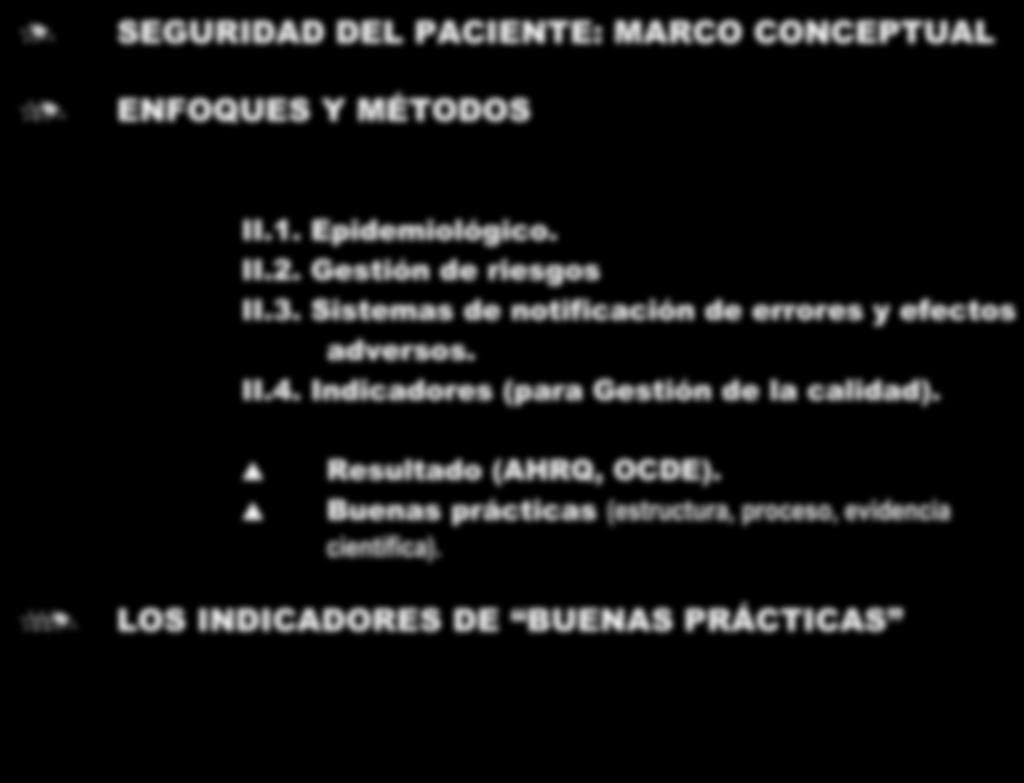 SEGURIDAD DEL PACIENTE: INDICADORES DE BUENAS PRÁCTICAS SEGURIDAD DEL PACIENTE: MARCO CONCEPTUAL ENFOQUES Y MÉTODOS II.1. Epidemiológico. II.2. Gestión de riesgos II.3.