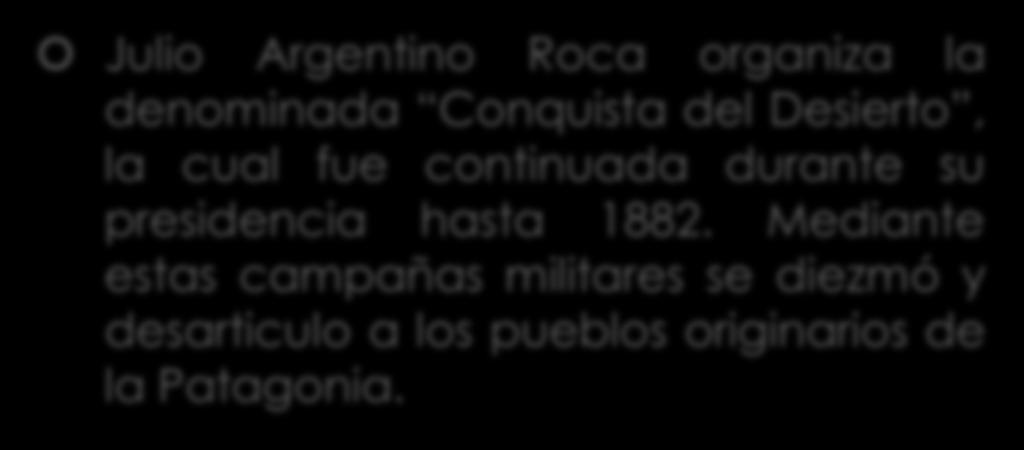 1878 Julio Argentino Roca organiza la denominada Conquista del Desierto, la cual fue continuada durante su