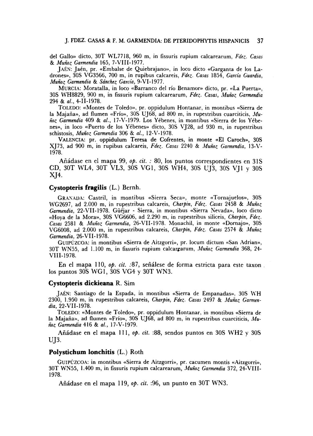 J. FDEZ. CASAS & F. M. GARMENDIA: DE PTERIDOPHYTIS HISPANICUS 37 del Gallo» dicto, 30T WL7718, 960 m, in fissuris rupium calcarearum. Fdez- Casas & Muñoz Garmendia 165, 7-VIII-1977. JAÉN: Jaén, pr.