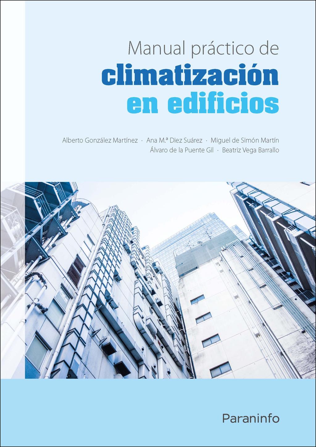 Manual práctico de climatización en edificios Editorial: Paraninfo Autor: ALBERTO GONZÁLEZ MARTÍNEZ, ANA MARÍA DIEZ SUÁREZ, MIGUEL DE SIMÓN MARTÍN, BEATRIZ VEGA BARRALLO, ALVARO DE LA PUENTE GIL