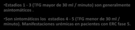 MANIFESTACIONES CLINICAS Estadios 1-3 (TFG mayor de 30 ml / minuto) son generalmente asintomáticos.