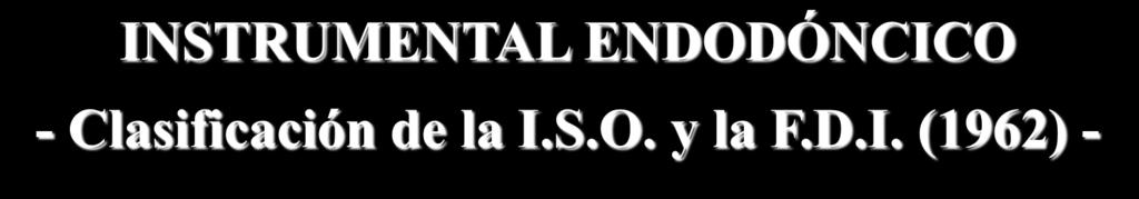 - Clasificación de la I.S.O. y la F.D.I. (1962) - 1) Instrumentos endodóncicos de uso manual: - Limas: K, H - Ensanchadores.