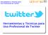 Herramientas y Técnicas para Uso Profesional de Twitter. Herramientas y Técnicas para Uso Profesional de Twitter