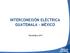 INTERCONEXIÓN ELÉCTRICA GUATEMALA - MÉXICO. Noviembre 2011