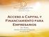 Acceso a Capital y Financiamiento para Empresarios Eric Boneta Gerente División de Negocios 4 de abril de 2014