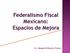 Federalismo Fiscal Mexicano: Espacios de Mejora. Lic. Margarita Navarro Franco