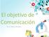 El objetivo de Comunicación. M. A. Marco Rosales