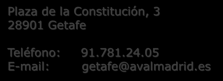 CÓMO CONTACTAR? MADRID GETAFE C/ Jorge Juan, 30 Teléfono: 91.577.72.70 E-mail: avalmadrid@avalmadrid.es Plaza de la Constitución, 3 28901 Getafe Teléfono: 91.781.24.05 E-mail: getafe@avalmadrid.