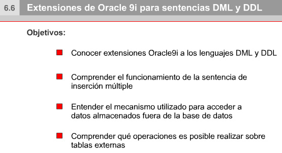 6.6 Extensiones de Oracle 9i para sentencias DML y DDL 6.6.1 Objetivos Oracle9i Server incluye extensiones útiles para la manipulación y definición de datos.