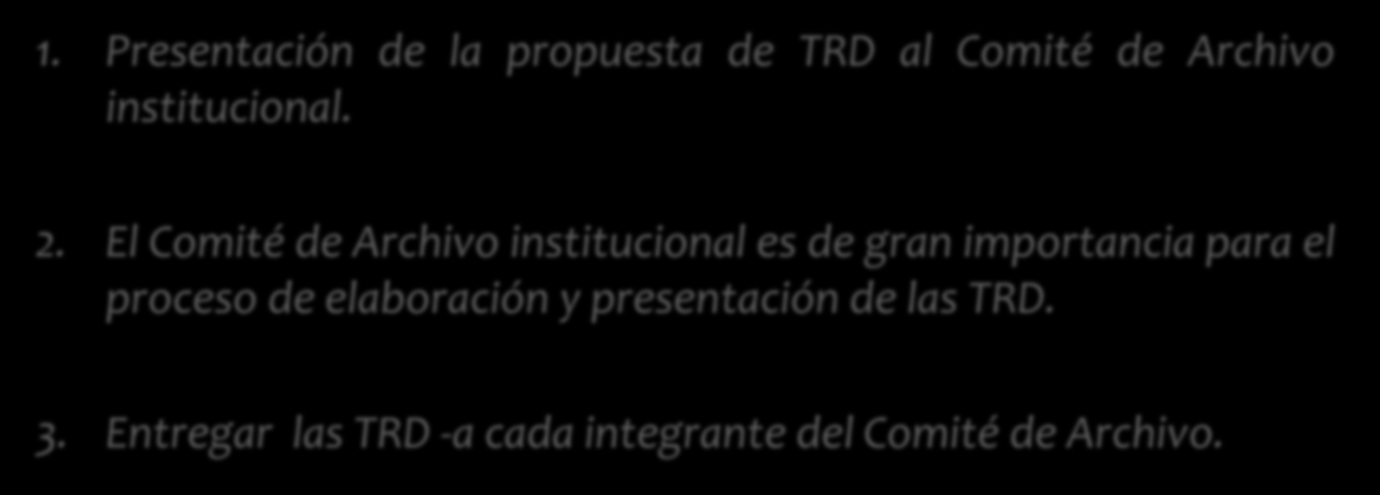 Aprobación de la TRD 1. Presentación de la propuesta de TRD al Comité de Archivo institucional. 2.