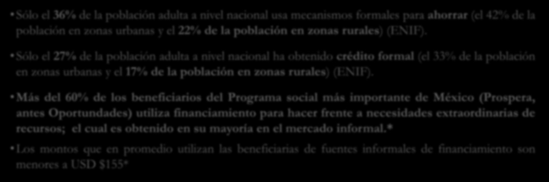 El Problema: la exclusión financiera Un alto porcentaje de la población en México utiliza mecanismos informales para ahorrar y obtener crédito a un costo mayor que el relacionado a instrumentos