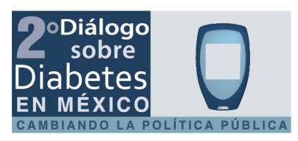 SEGUNDO DIÁLOGO SOBRE DIABETES EN MÉXICO: Cambiando la Política Pública El Segundo Diálogo sobre Diabetes en México busca promover la discusión de alternativas de solución al grave problema que este