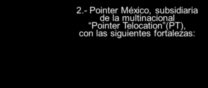 2.- Pointer México, subsidiaria de la multinacional Pointer Telocation (PT), con las siguientes fortalezas: Contamos con más de 20 años de experiencia en el mercado de AVL (Automatic Vehicle