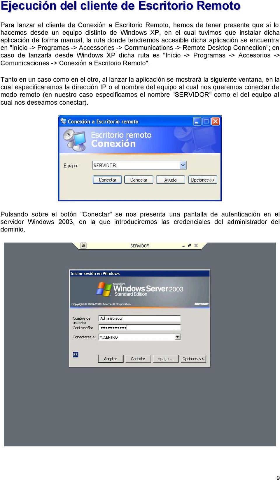 en caso de lanzarla desde Windows XP dicha ruta es "Inicio -> Programas -> Accesorios -> Comunicaciones -> Conexión a Escritorio Remoto".