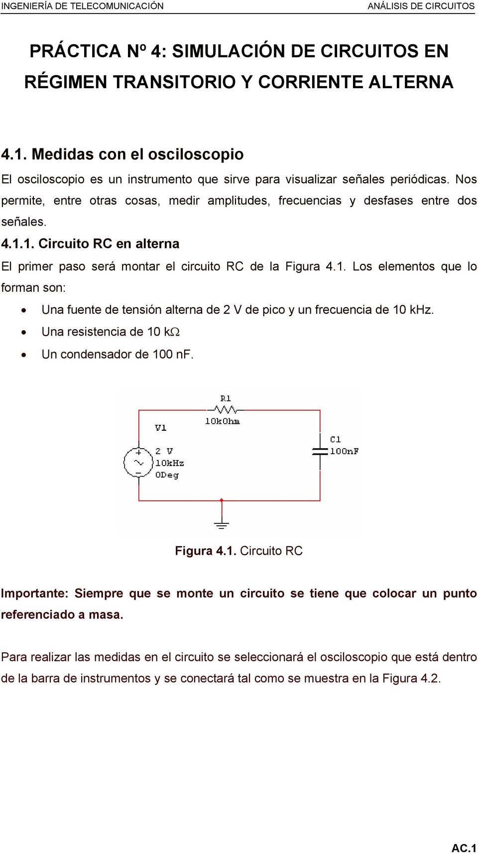 1. Circuito RC en alterna El primer paso será montar el circuito RC de la Figura 4.1. Los elementos que lo forman son: Una fuente de tensión alterna de 2 V de pico y un frecuencia de 10 khz.