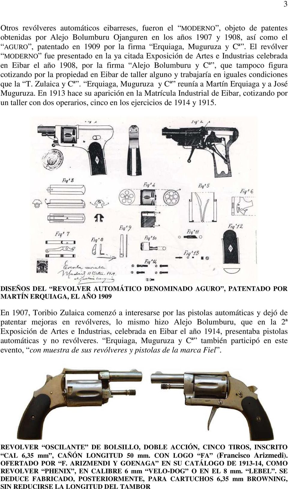El revólver MODERNO fue presentado en la ya citada Exposición de Artes e Industrias celebrada en Eibar el año 1908, por la firma Alejo Bolumburu y Cª, que tampoco figura cotizando por la propiedad en